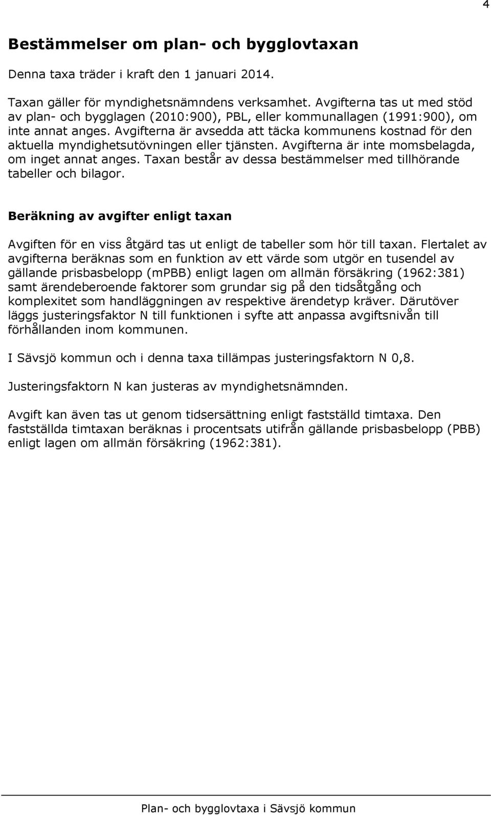 Avgifterna är avsedda att täcka kommunens kostnad för den aktuella myndighetsutövningen eller tjänsten. Avgifterna är inte momsbelagda, om inget annat anges.