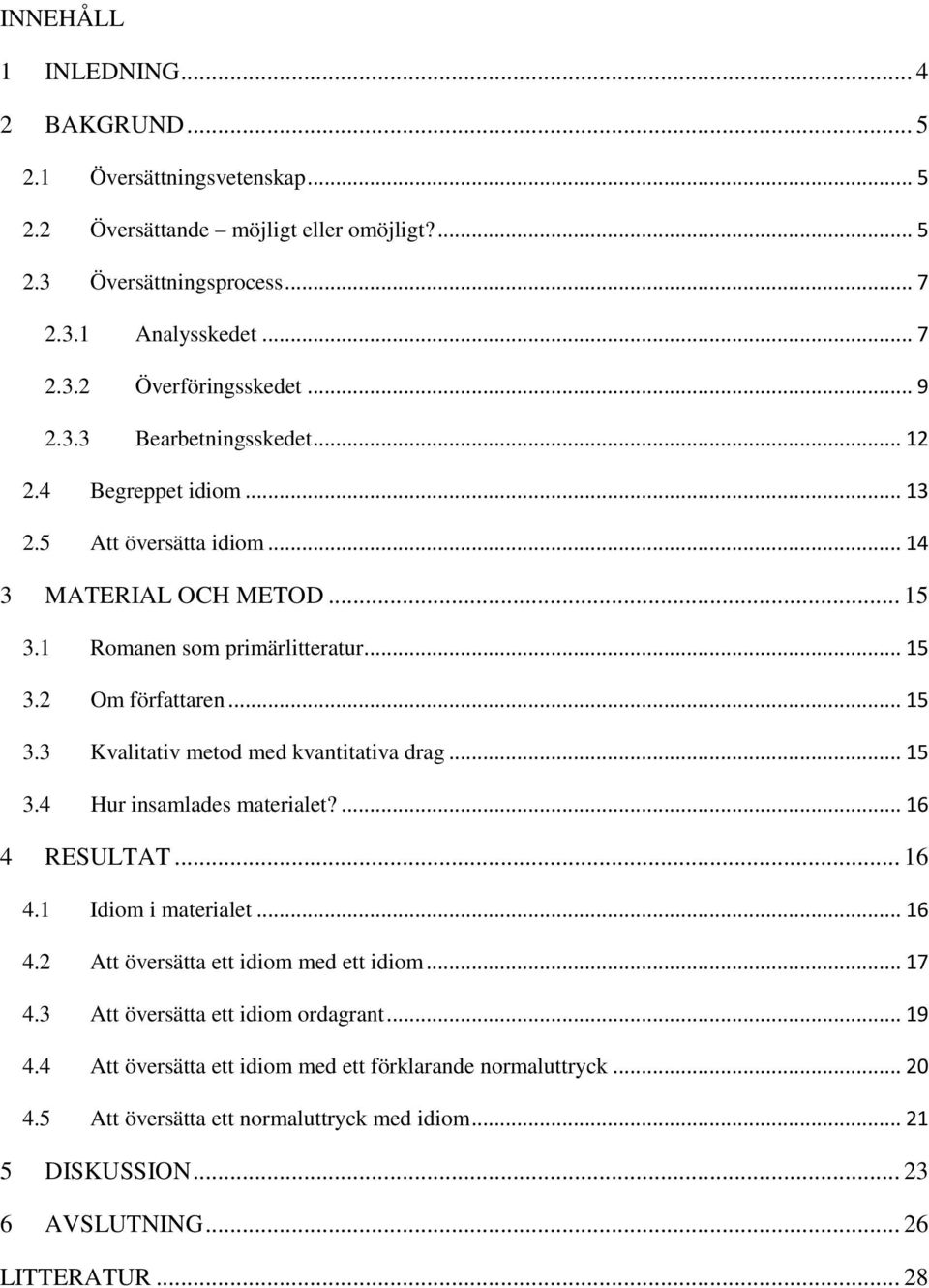 .. 15 3.4 Hur insamlades materialet?... 16 4 RESULTAT... 16 4.1 Idiom i materialet... 16 4.2 Att översätta ett idiom med ett idiom... 17 4.3 Att översätta ett idiom ordagrant... 19 4.