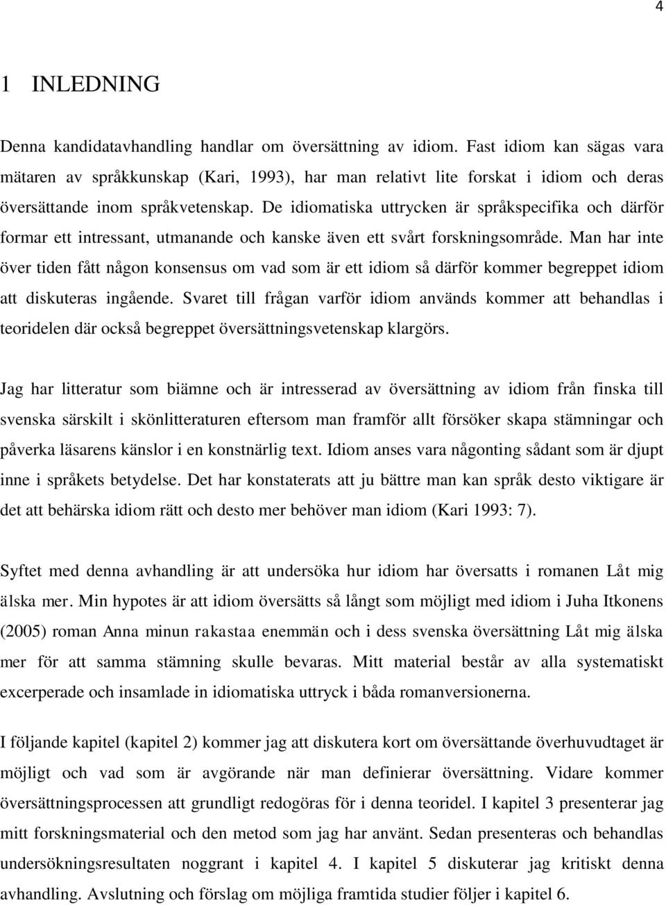 De idiomatiska uttrycken är språkspecifika och därför formar ett intressant, utmanande och kanske även ett svårt forskningsområde.
