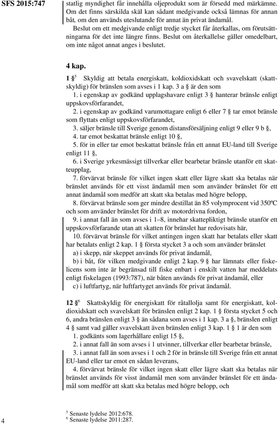 Beslut om ett medgivande enligt tredje stycket får återkallas, om förutsättningarna för det inte längre finns. Beslut om återkallelse gäller omedelbart, om inte något annat anges i beslutet. 4 kap.