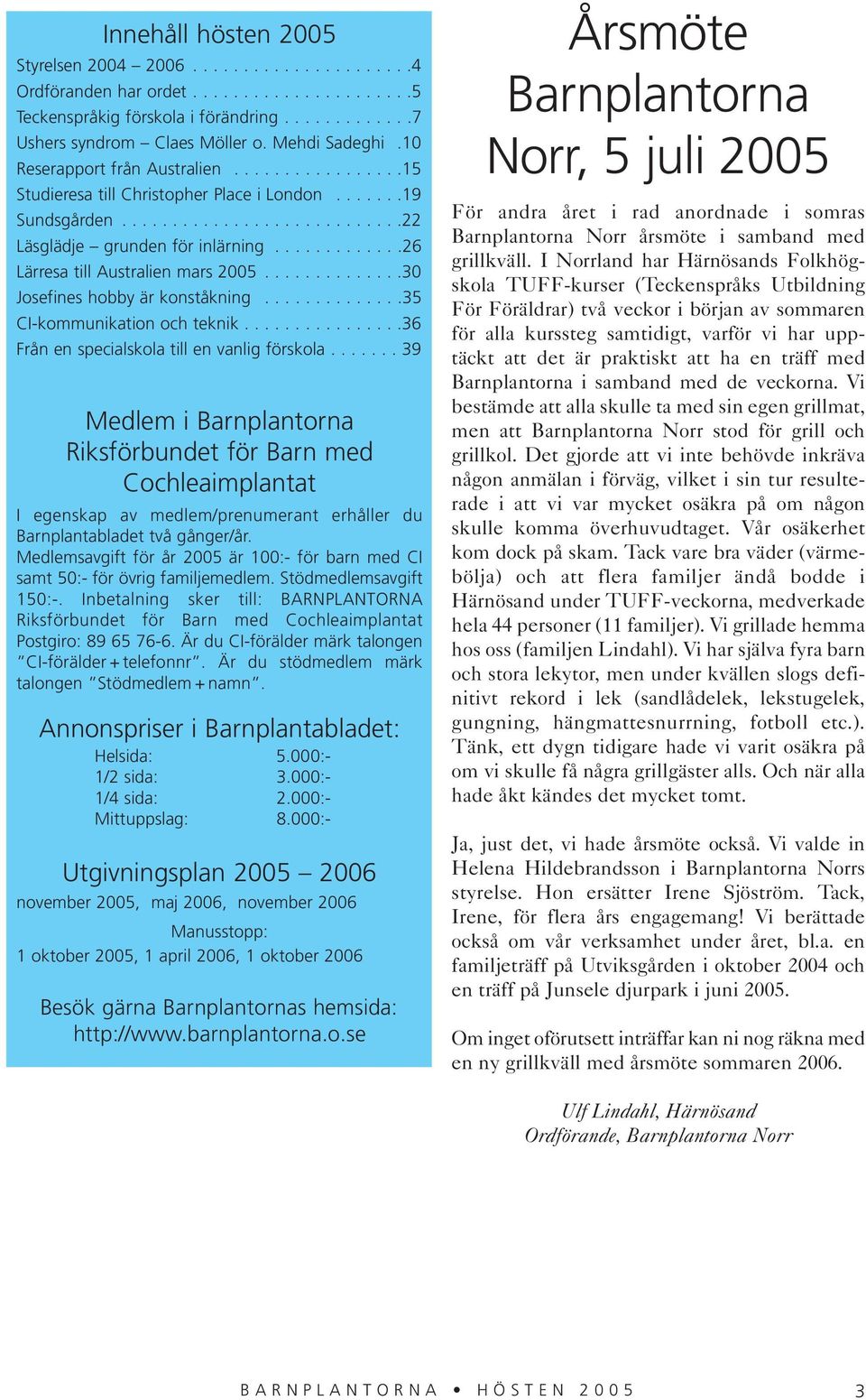 ............26 Lärresa till Australien mars 2005..............30 Josefines hobby är konståkning..............35 CI-kommunikation och teknik................36 Från en specialskola till en vanlig förskola.