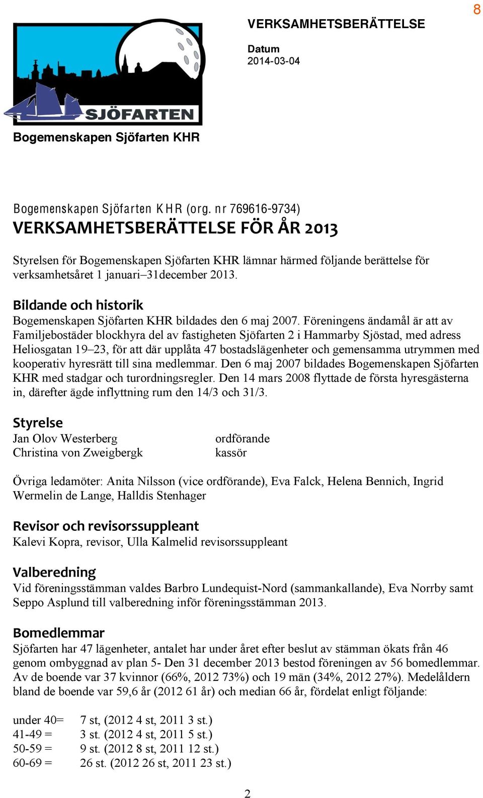 Föreningens ändamål är att av Familjebostäder blockhyra del av fastigheten Sjöfarten 2 i Hammarby Sjöstad, med adress Heliosgatan 19 23, för att där upplåta 47 bostadslägenheter och gemensamma