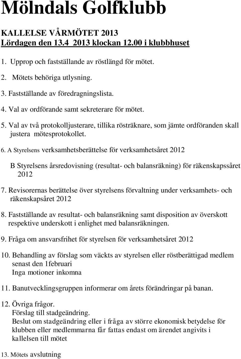 A Styrelsens verksamhetsberättelse för verksamhetsåret 2012 B Styrelsens årsredovisning (resultat- och balansräkning) för räkenskapssåret 2012 7.