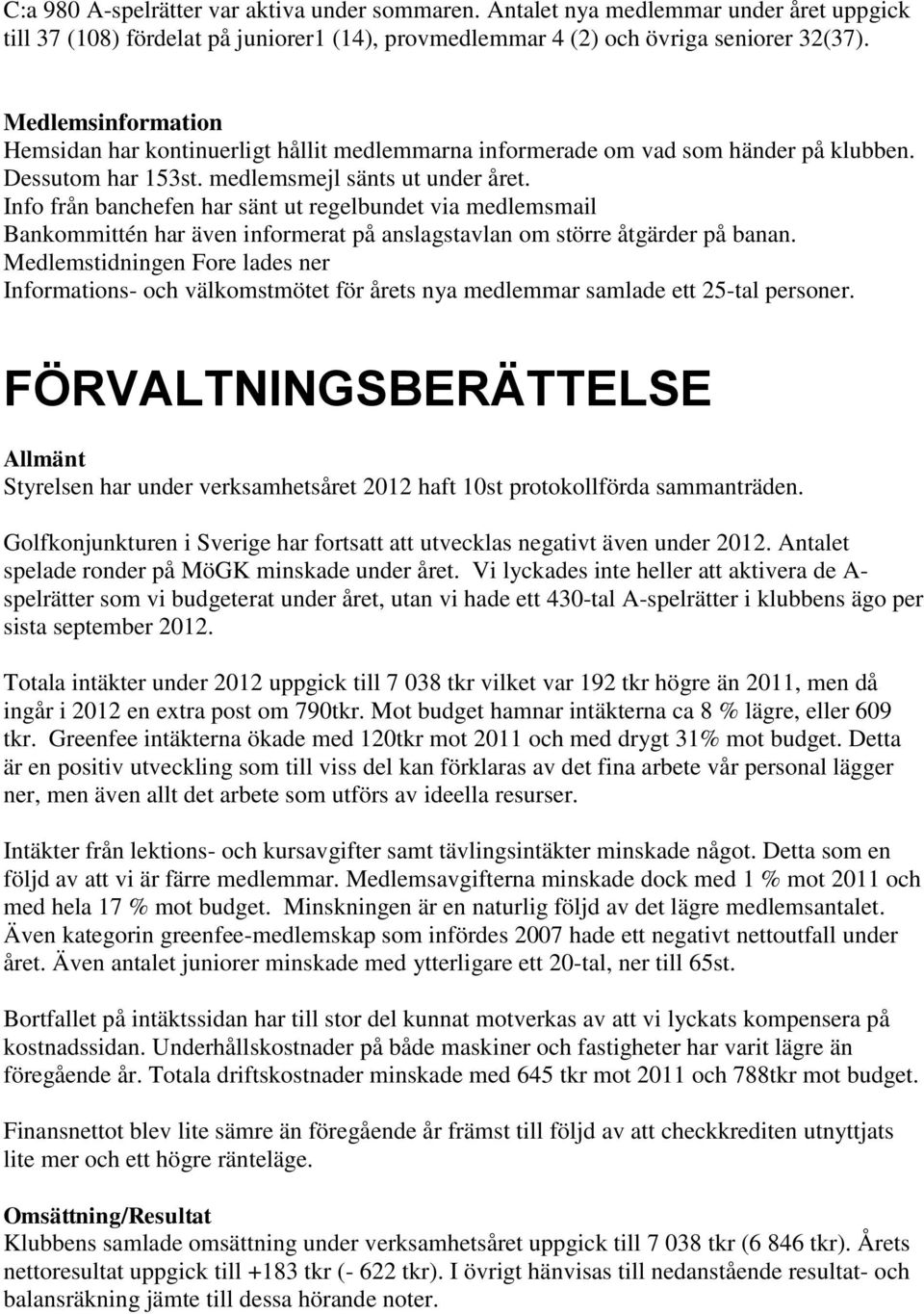 Info från banchefen har sänt ut regelbundet via medlemsmail Bankommittén har även informerat på anslagstavlan om större åtgärder på banan.