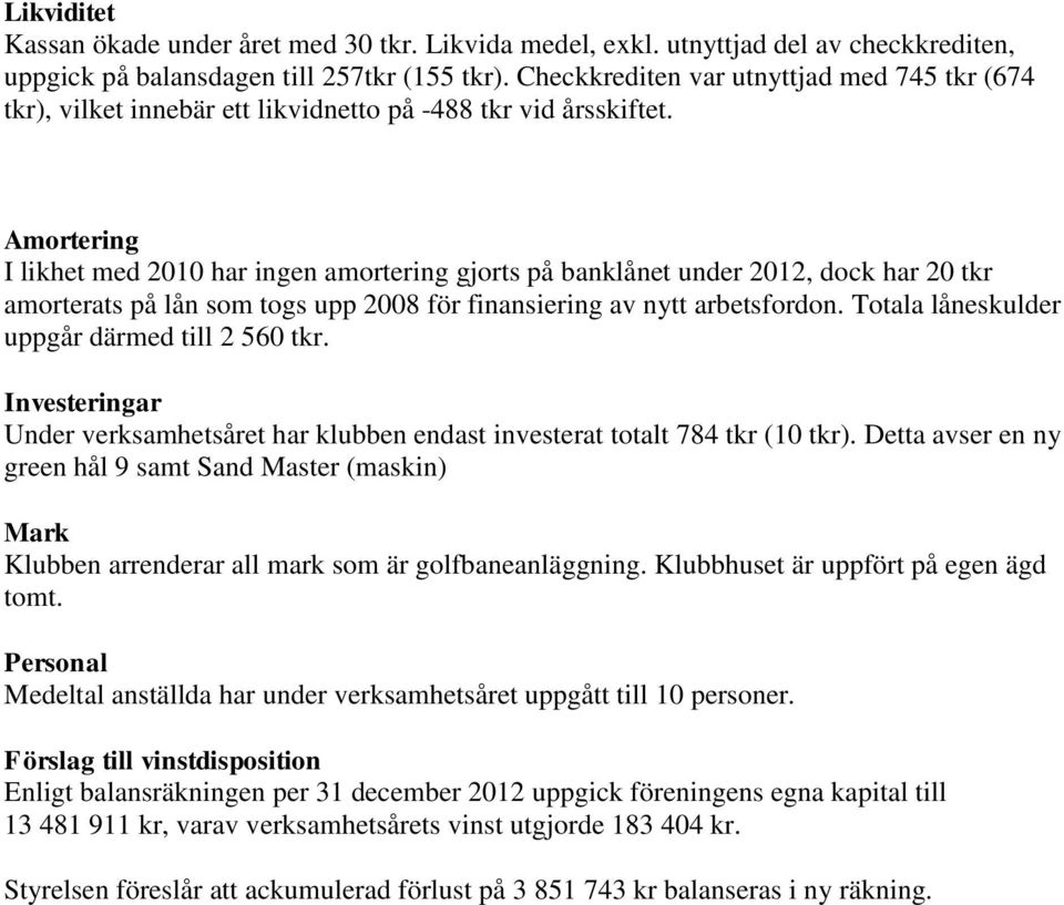 Amortering I likhet med 2010 har ingen amortering gjorts på banklånet under 2012, dock har 20 tkr amorterats på lån som togs upp 2008 för finansiering av nytt arbetsfordon.