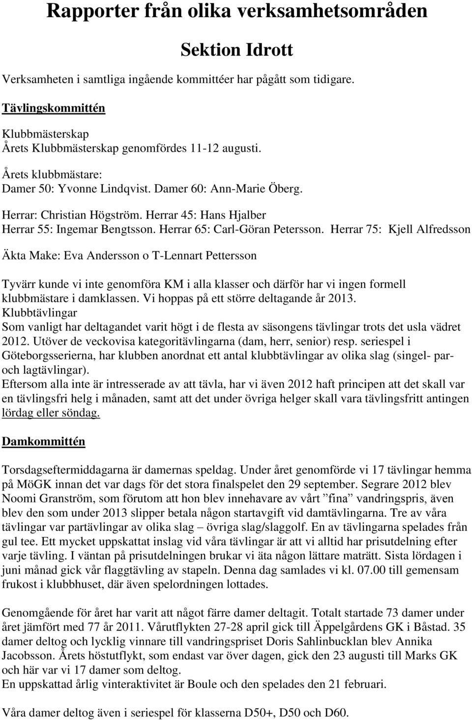 Herrar 45: Hans Hjalber Herrar 55: Ingemar Bengtsson. Herrar 65: Carl-Göran Petersson.