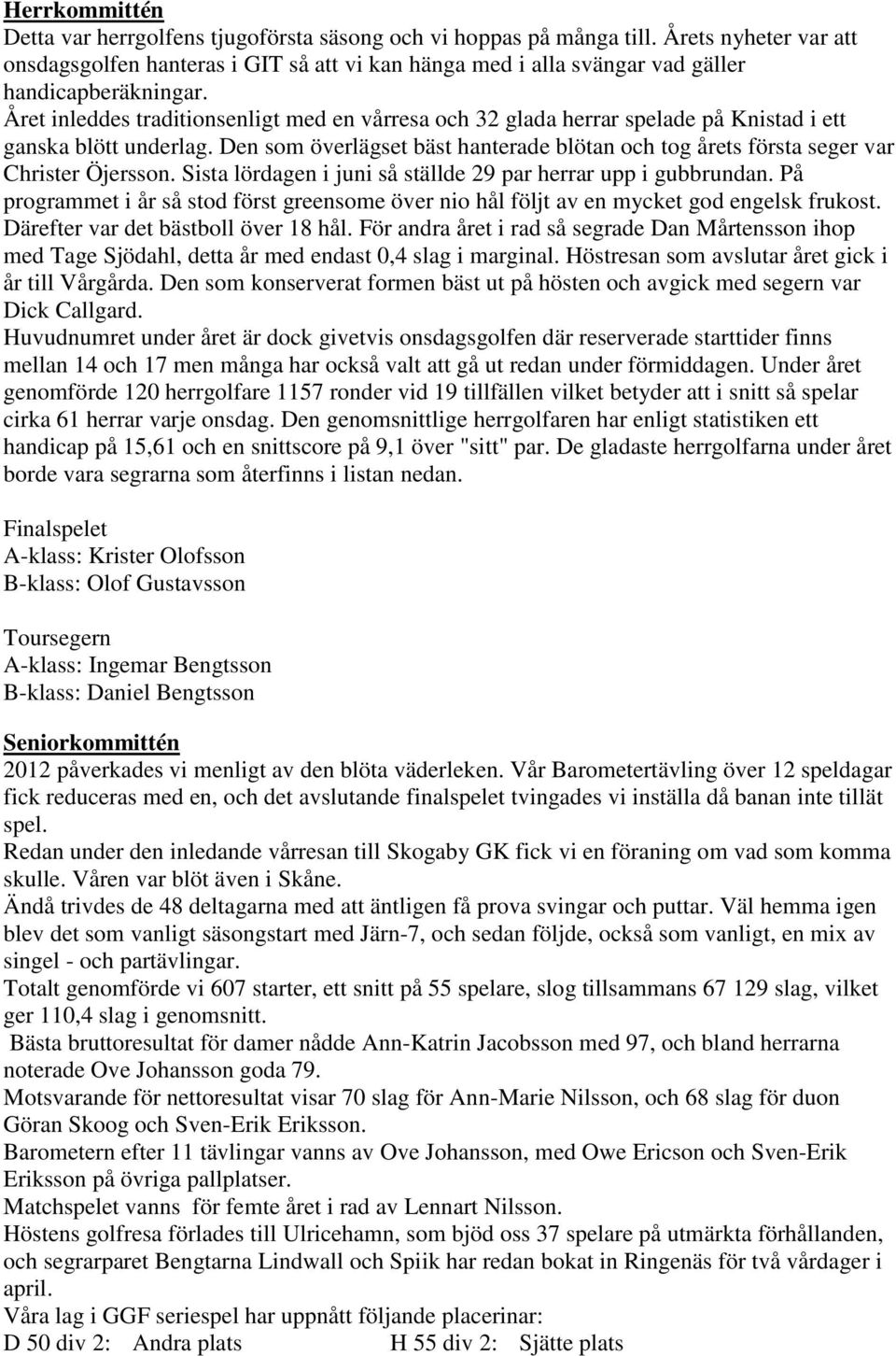 Året inleddes traditionsenligt med en vårresa och 32 glada herrar spelade på Knistad i ett ganska blött underlag.