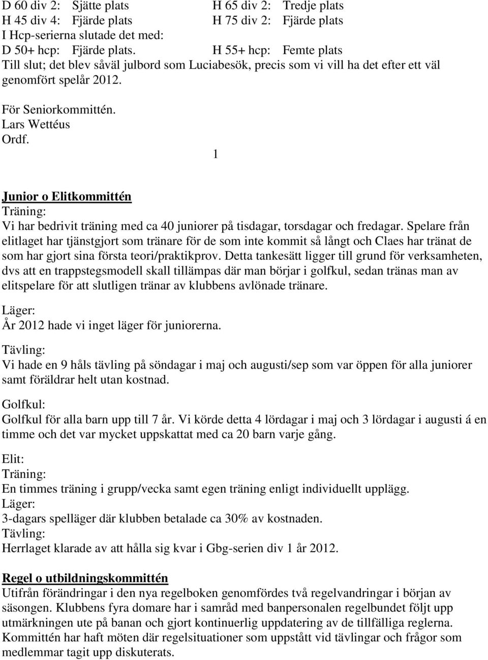 1 Junior o Elitkommittén Träning: Vi har bedrivit träning med ca 40 juniorer på tisdagar, torsdagar och fredagar.