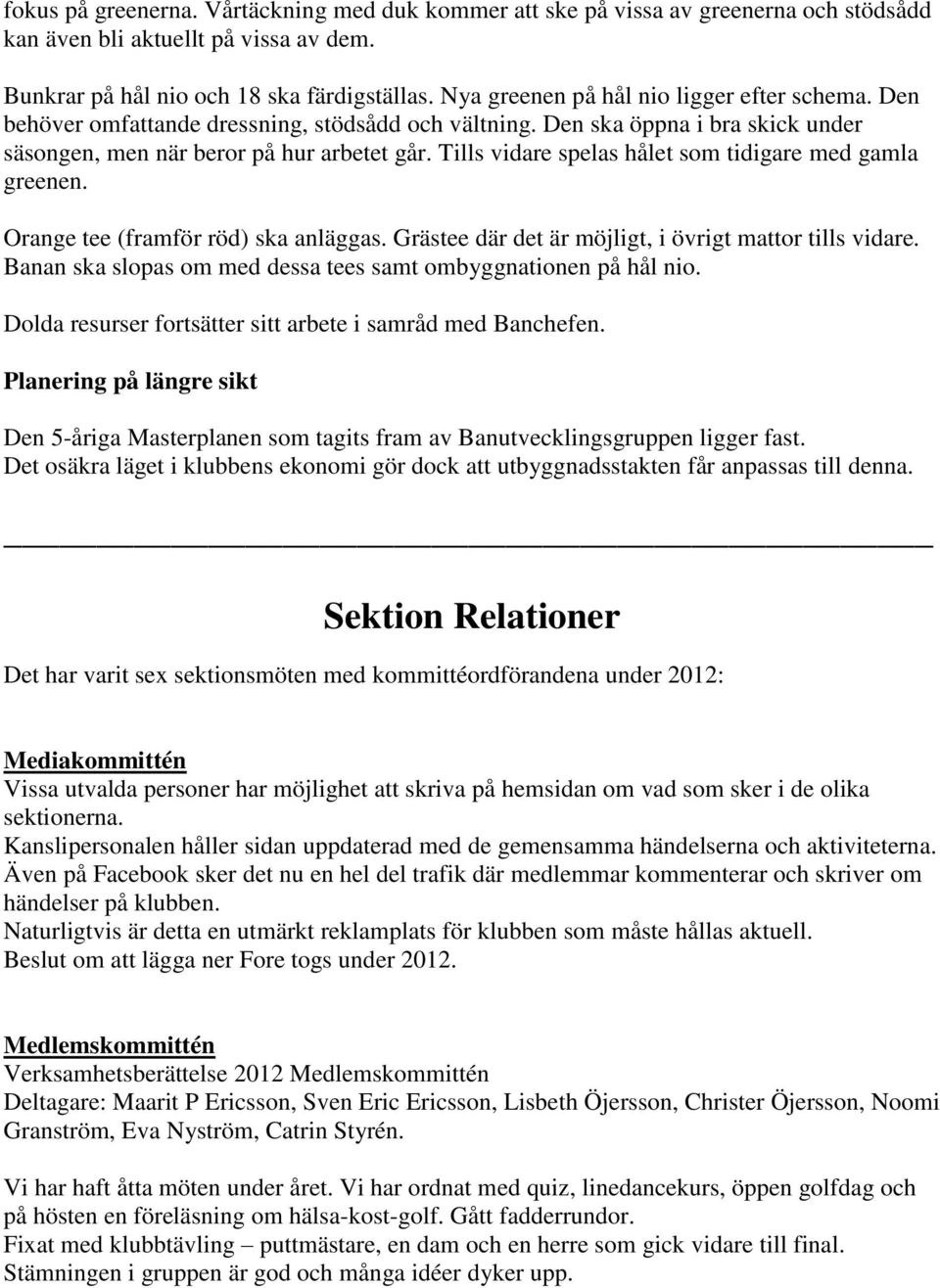 Tills vidare spelas hålet som tidigare med gamla greenen. Orange tee (framför röd) ska anläggas. Grästee där det är möjligt, i övrigt mattor tills vidare.