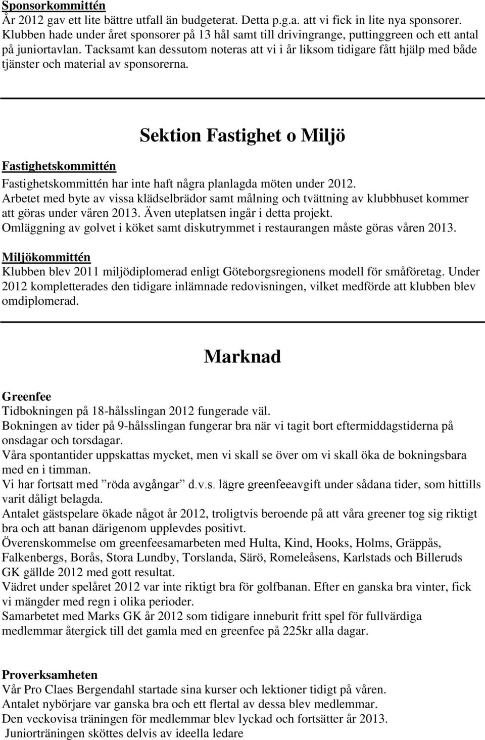 Tacksamt kan dessutom noteras att vi i år liksom tidigare fått hjälp med både tjänster och material av sponsorerna.