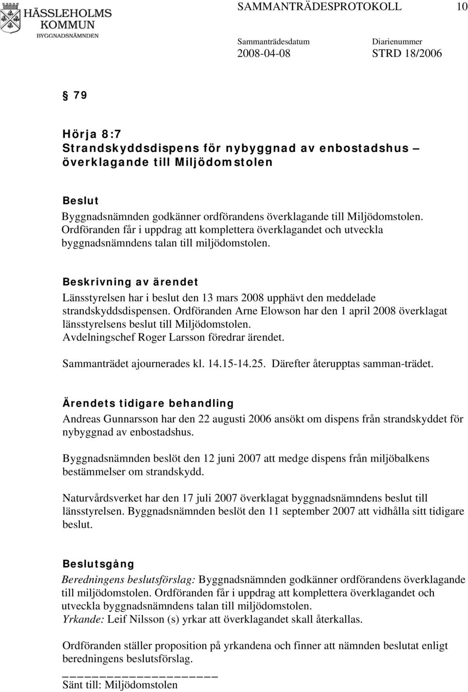 Länsstyrelsen har i beslut den 13 mars 2008 upphävt den meddelade strandskyddsdispensen. Ordföranden Arne Elowson har den 1 april 2008 överklagat länsstyrelsens beslut till Miljödomstolen.