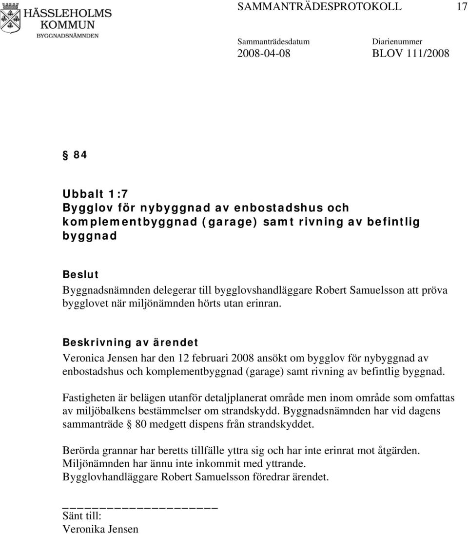 Veronica Jensen har den 12 februari 2008 ansökt om bygglov för nybyggnad av enbostadshus och komplementbyggnad (garage) samt rivning av befintlig byggnad.