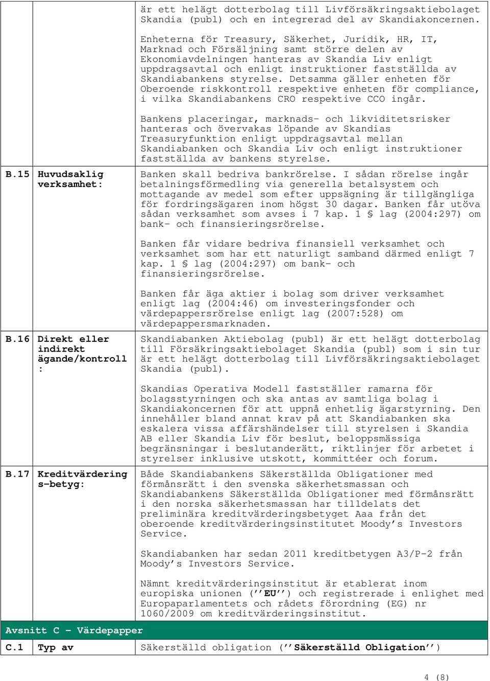 Skandiabankens styrelse. Detsamma gäller enheten för Oberoende riskkontroll respektive enheten för compliance, i vilka Skandiabankens CRO respektive CCO ingår. B.