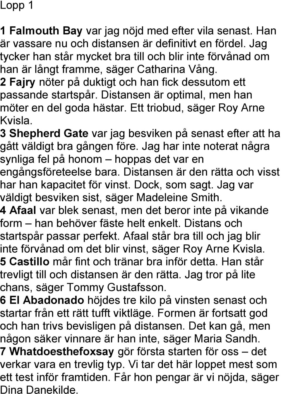 Distansen är optimal, men han möter en del goda hästar. Ett triobud, säger Roy Arne Kvisla. 3 Shepherd Gate var jag besviken på senast efter att ha gått väldigt bra gången före.