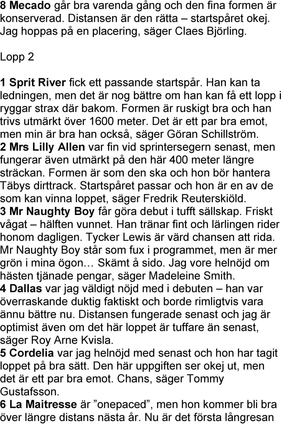 Formen är ruskigt bra och han trivs utmärkt över 1600 meter. Det är ett par bra emot, men min är bra han också, säger Göran Schillström.