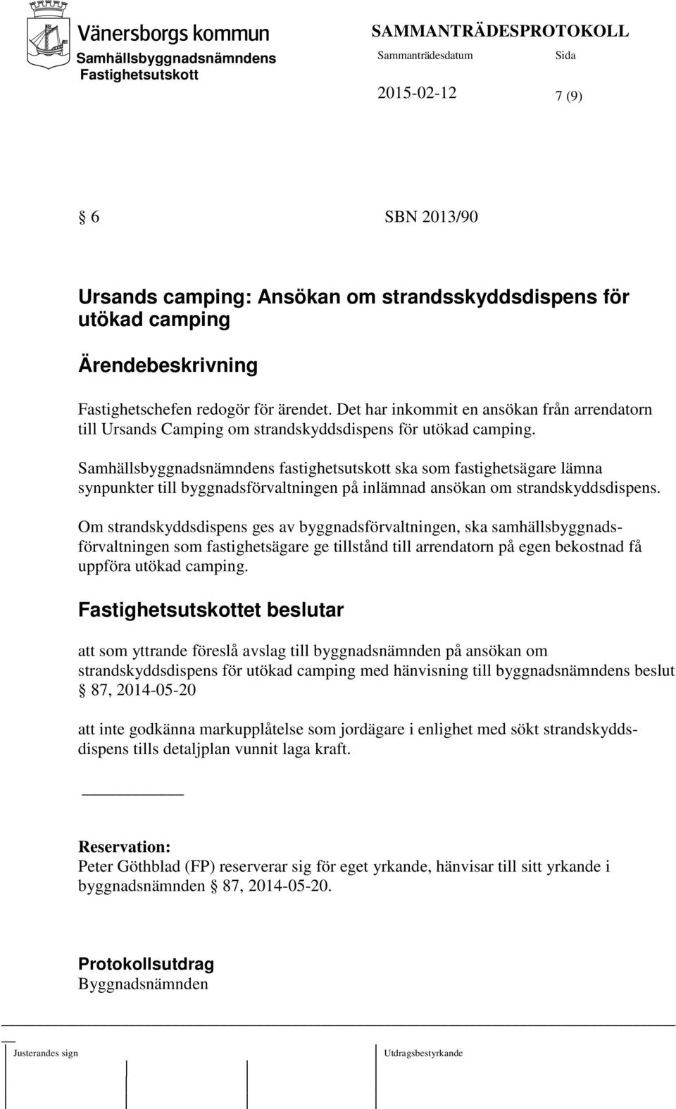 Samhällsbyggnadsnämndens fastighetsutskott ska som fastighetsägare lämna synpunkter till byggnadsförvaltningen på inlämnad ansökan om strandskyddsdispens.