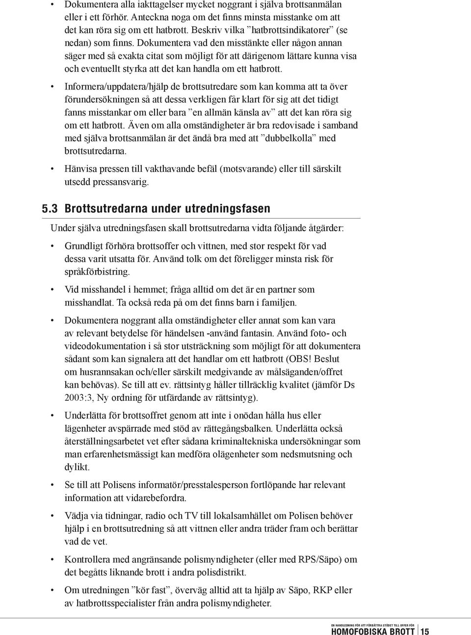Dokumentera vad den misstänkte eller någon annan säger med så exakta citat som möjligt för att därigenom lättare kunna visa och eventuellt styrka att det kan handla om ett hatbrott.