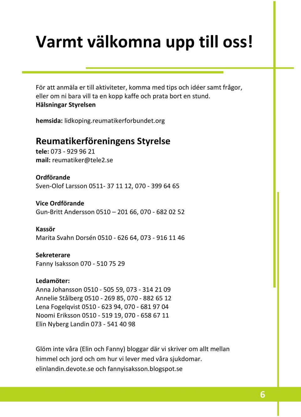 se Ordförande Sven-Olof Larsson 0511-37 11 12, 070-399 64 65 Vice Ordförande Gun-Britt Andersson 0510 201 66, 070-682 02 52 Kassör Marita Svahn Dorsén 0510-626 64, 073-916 11 46 Sekreterare Fanny