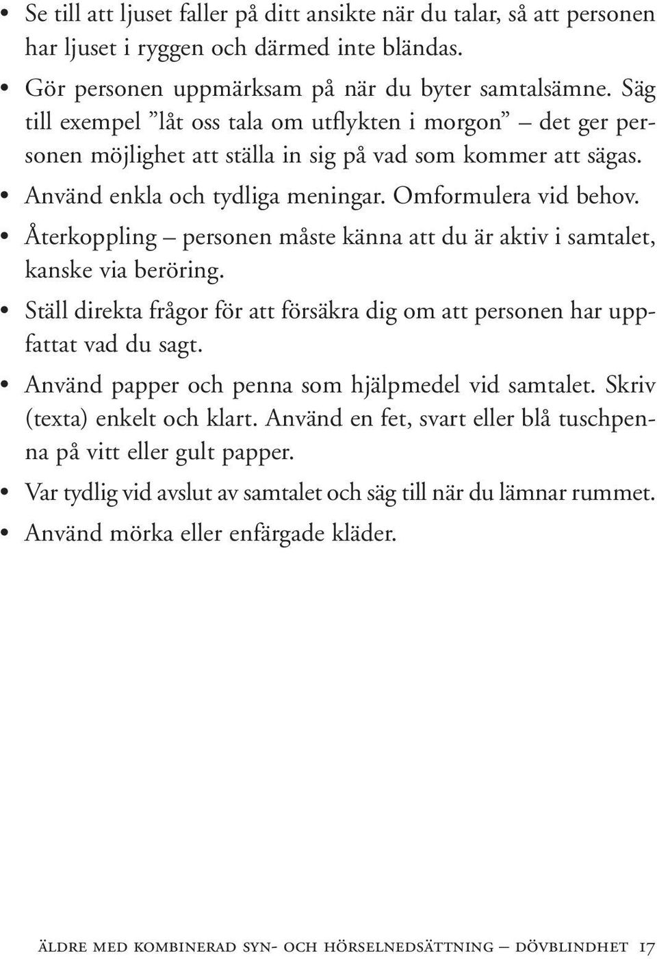 Återkoppling personen måste känna att du är aktiv i samtalet, kanske via beröring. Ställ direkta frågor för att försäkra dig om att personen har uppfattat vad du sagt.