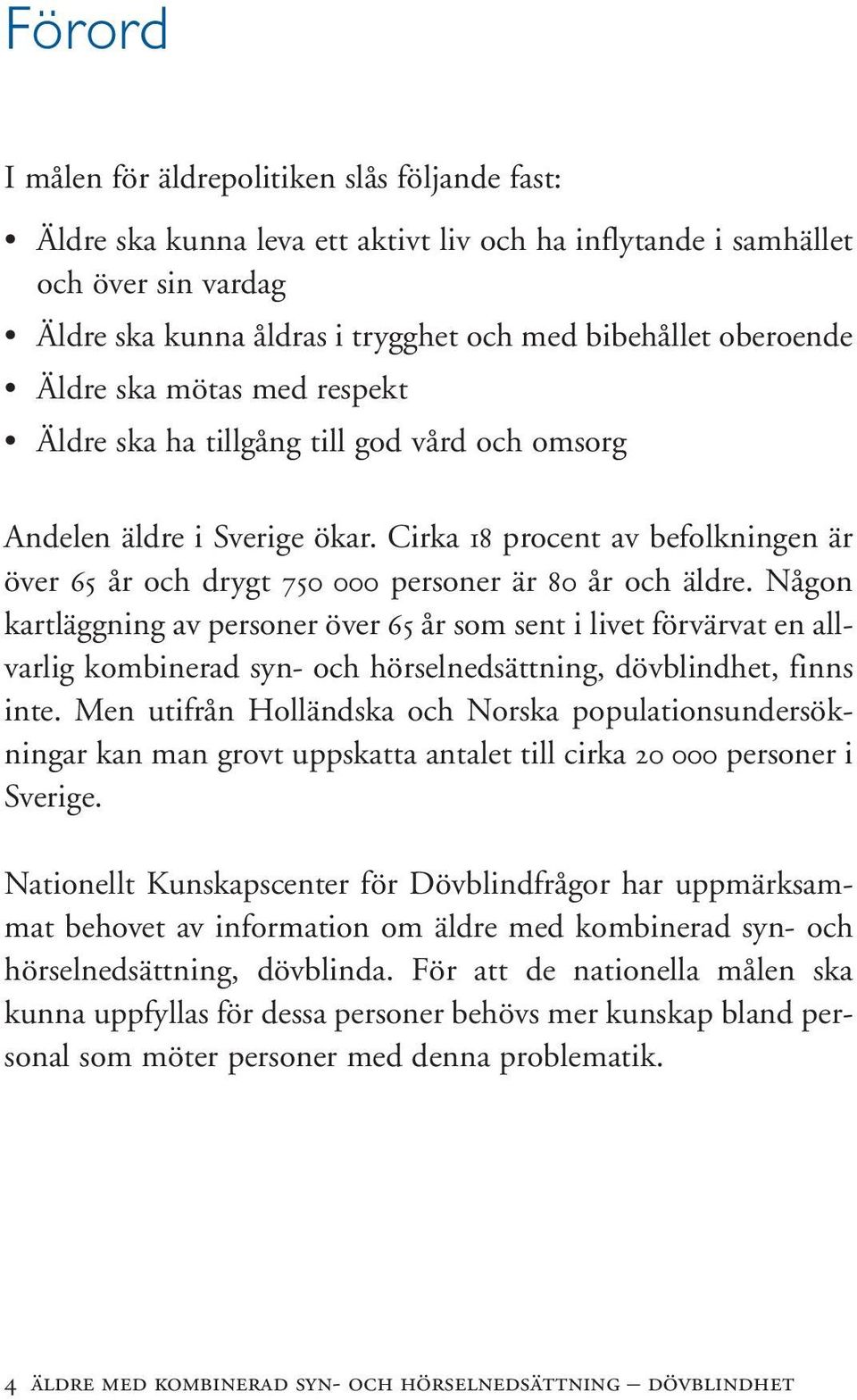 Cirka 18 procent av befolkningen är över 65 år och drygt 750 000 personer är 80 år och äldre.