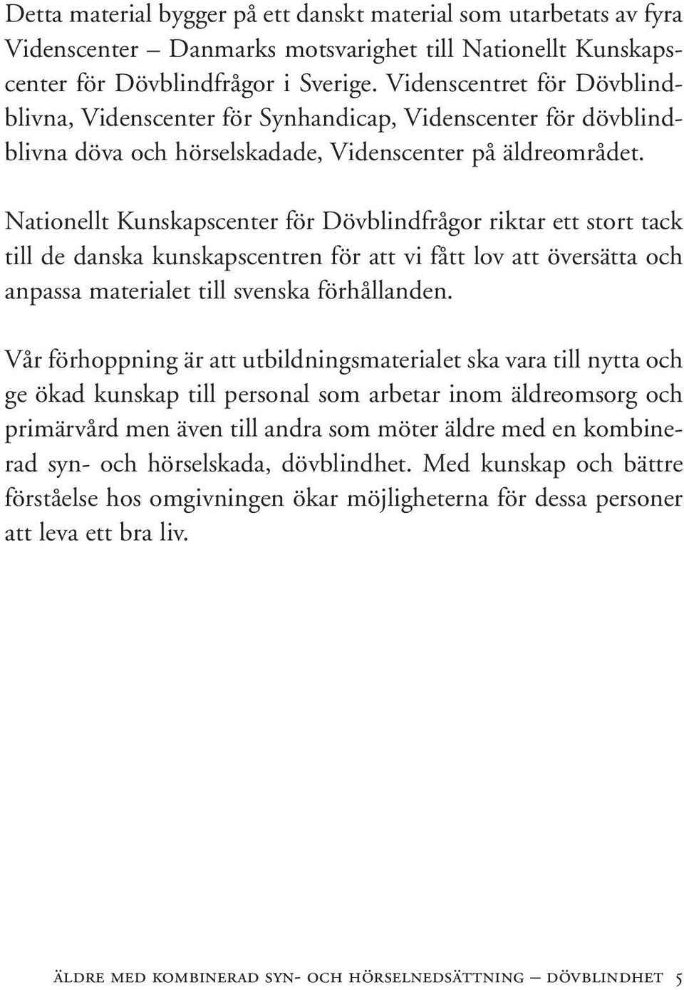 Nationellt Kunskapscenter för Dövblindfrågor riktar ett stort tack till de danska kunskapscentren för att vi fått lov att översätta och anpassa materialet till svenska förhållanden.