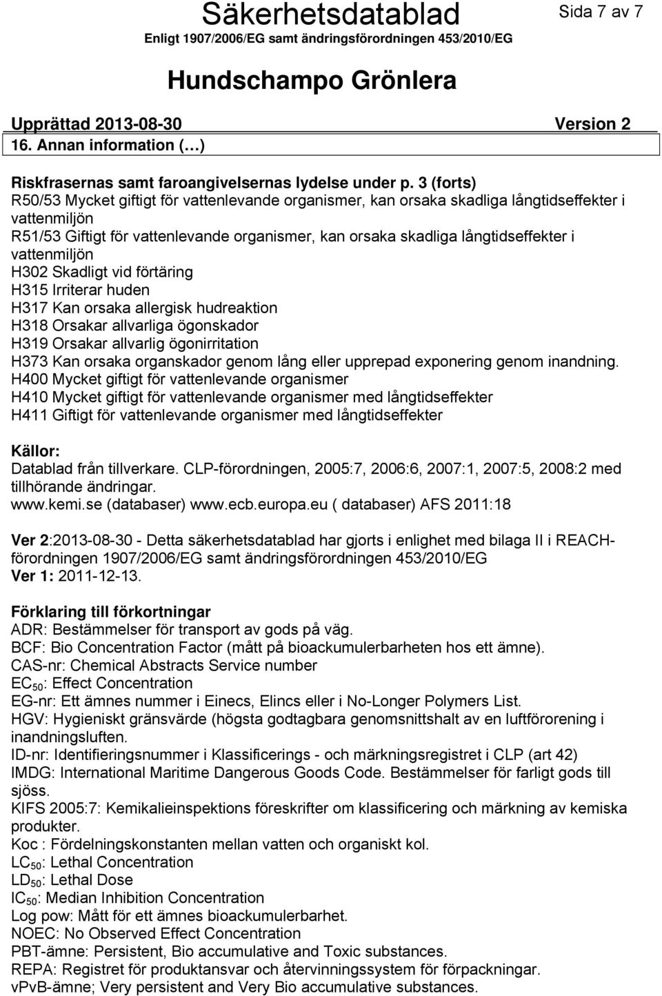 vattenmiljön H302 Skadligt vid förtäring Irriterar huden H317 Kan orsaka allergisk hudreaktion H318 Orsakar allvarliga ögonskador H319 Orsakar allvarlig ögonirritation H373 Kan orsaka organskador