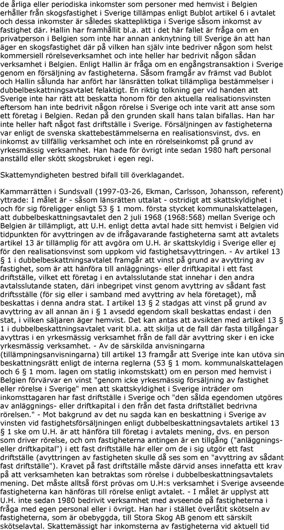 äger en skogsfastighet där på vilken han själv inte bedriver någon som helst kommersiell rörelseverksamhet och inte heller har bedrivit någon sådan verksamhet i Belgien.
