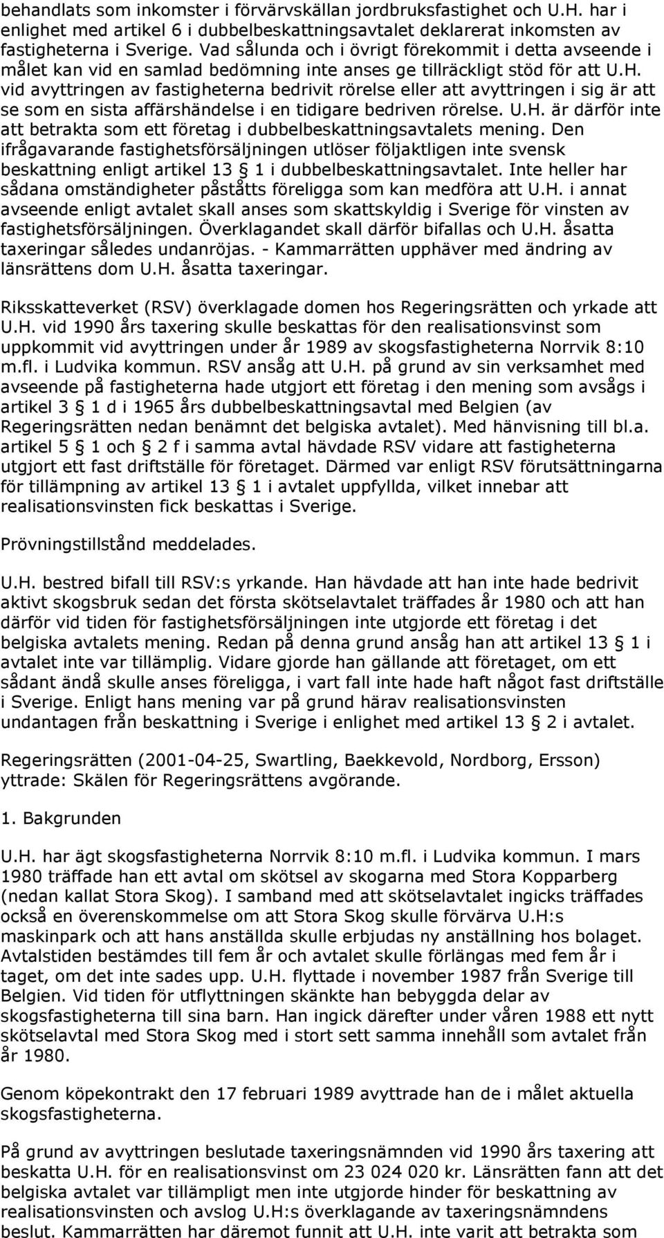 vid avyttringen av fastigheterna bedrivit rörelse eller att avyttringen i sig är att se som en sista affärshändelse i en tidigare bedriven rörelse. U.H.