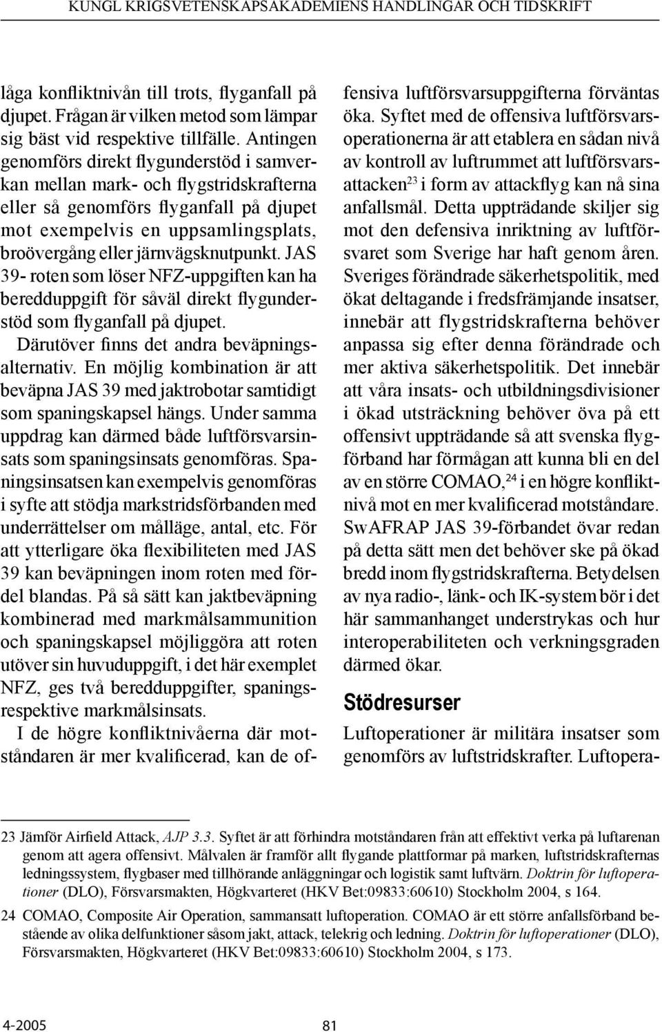 järnvägsknutpunkt. JAS 39- roten som löser NFZ-uppgiften kan ha beredduppgift för såväl direkt flygunderstöd som flyganfall på djupet. Därutöver finns det andra beväpningsalternativ.