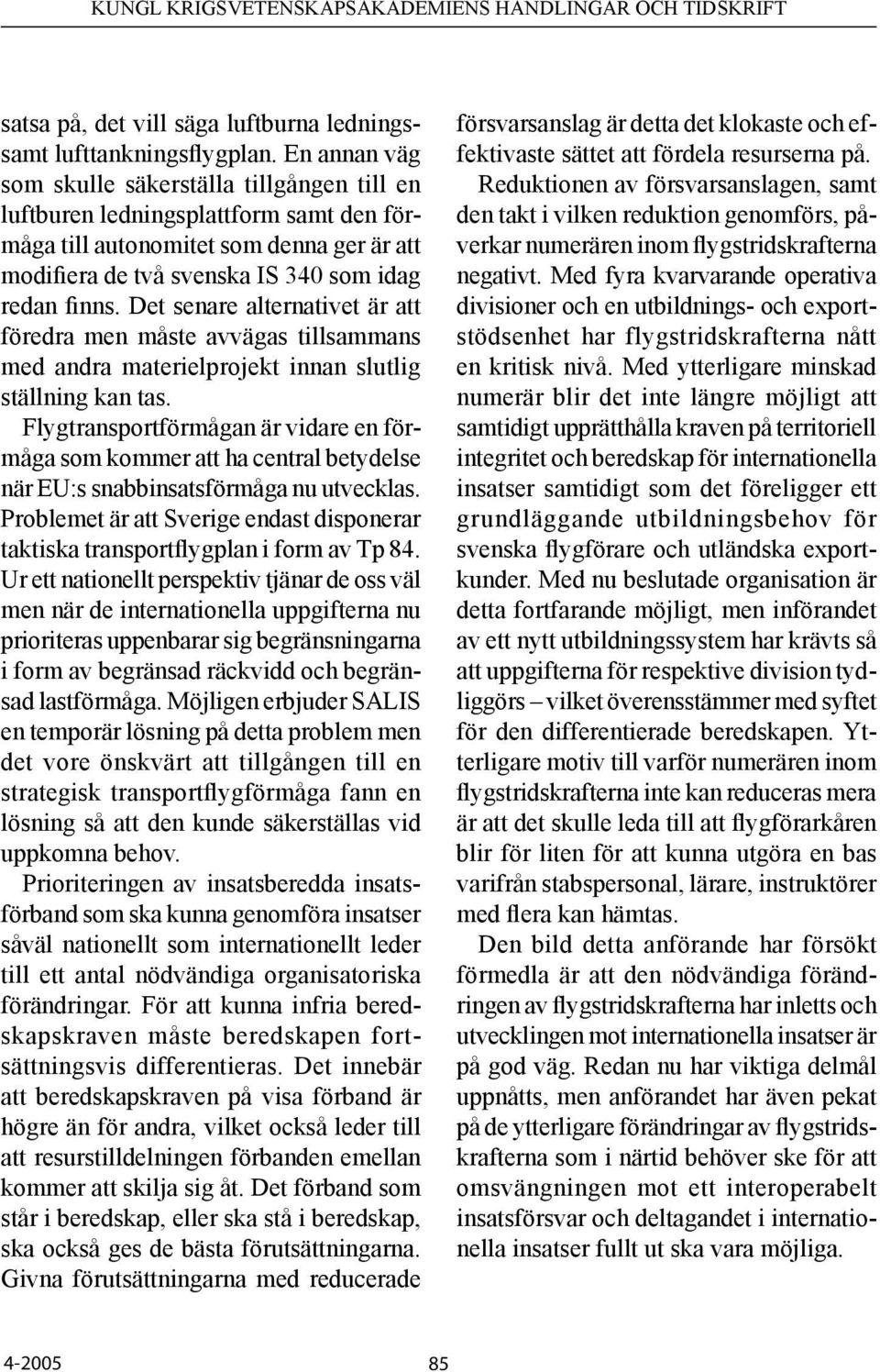 Det senare alternativet är att föredra men måste avvägas tillsammans med andra materielprojekt innan slutlig ställning kan tas.