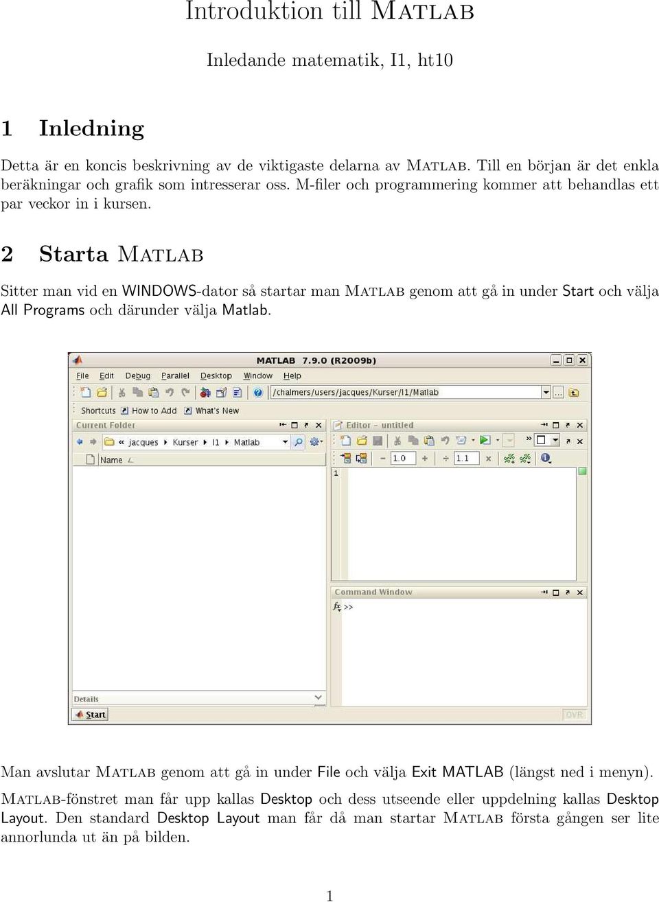 2 Starta Matlab Sitter man vid en WINDOWS-dator så startar man Matlab genom att gå in under Start och välja All Programs och därunder välja Matlab.