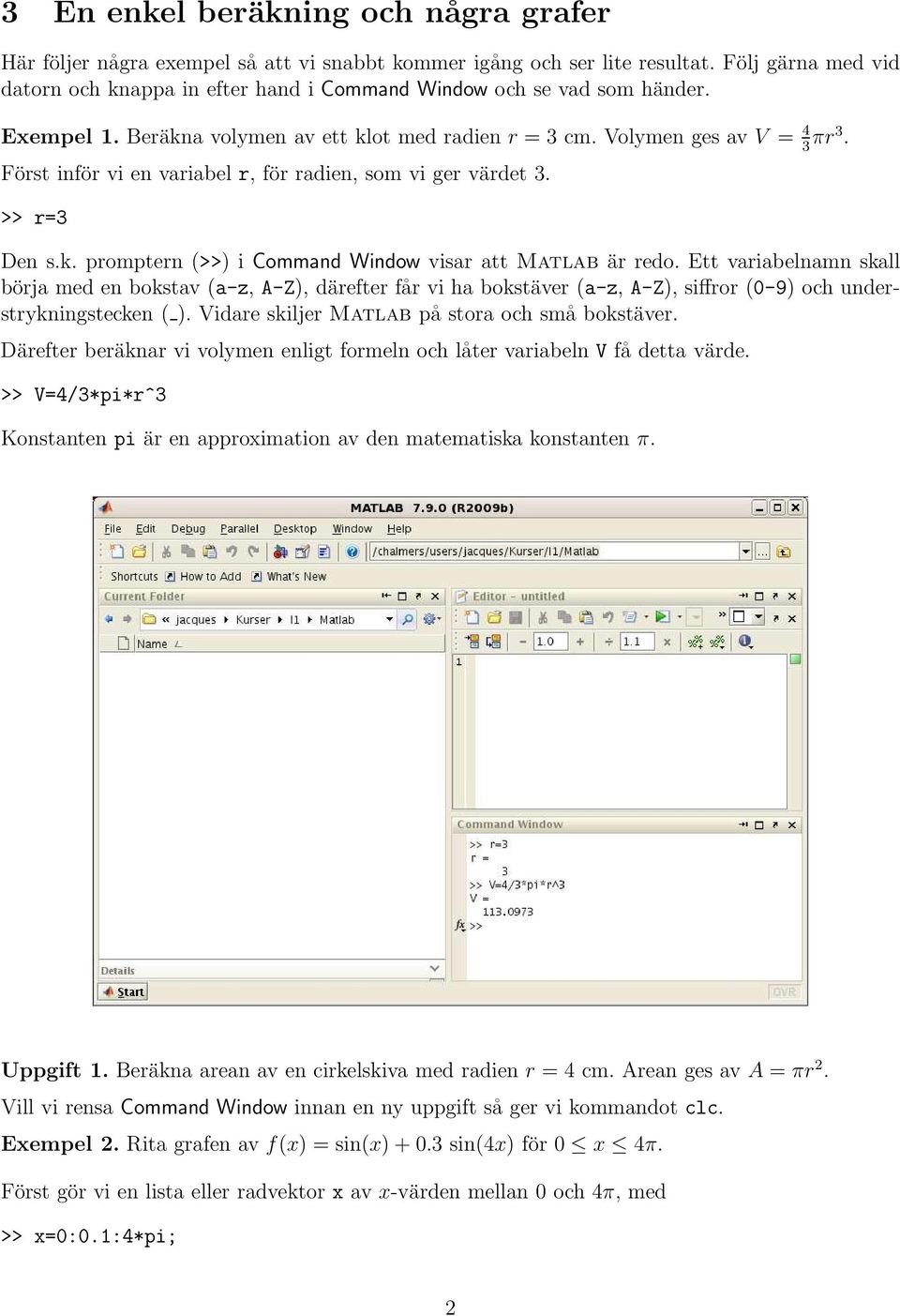 Först inför vi en variabel r, för radien, som vi ger värdet 3. >> r=3 Den s.k. promptern (>>) i Command Window visar att Matlab är redo.