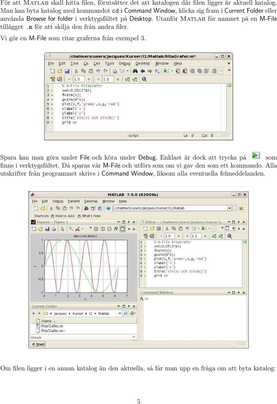 Utanför Matlab får namnet på en M-File tillägget.m för att skilja den från andra filer. Vi gör en M-File som ritar graferna från exempel 3. Spara kan man göra under File och köra under Debug.