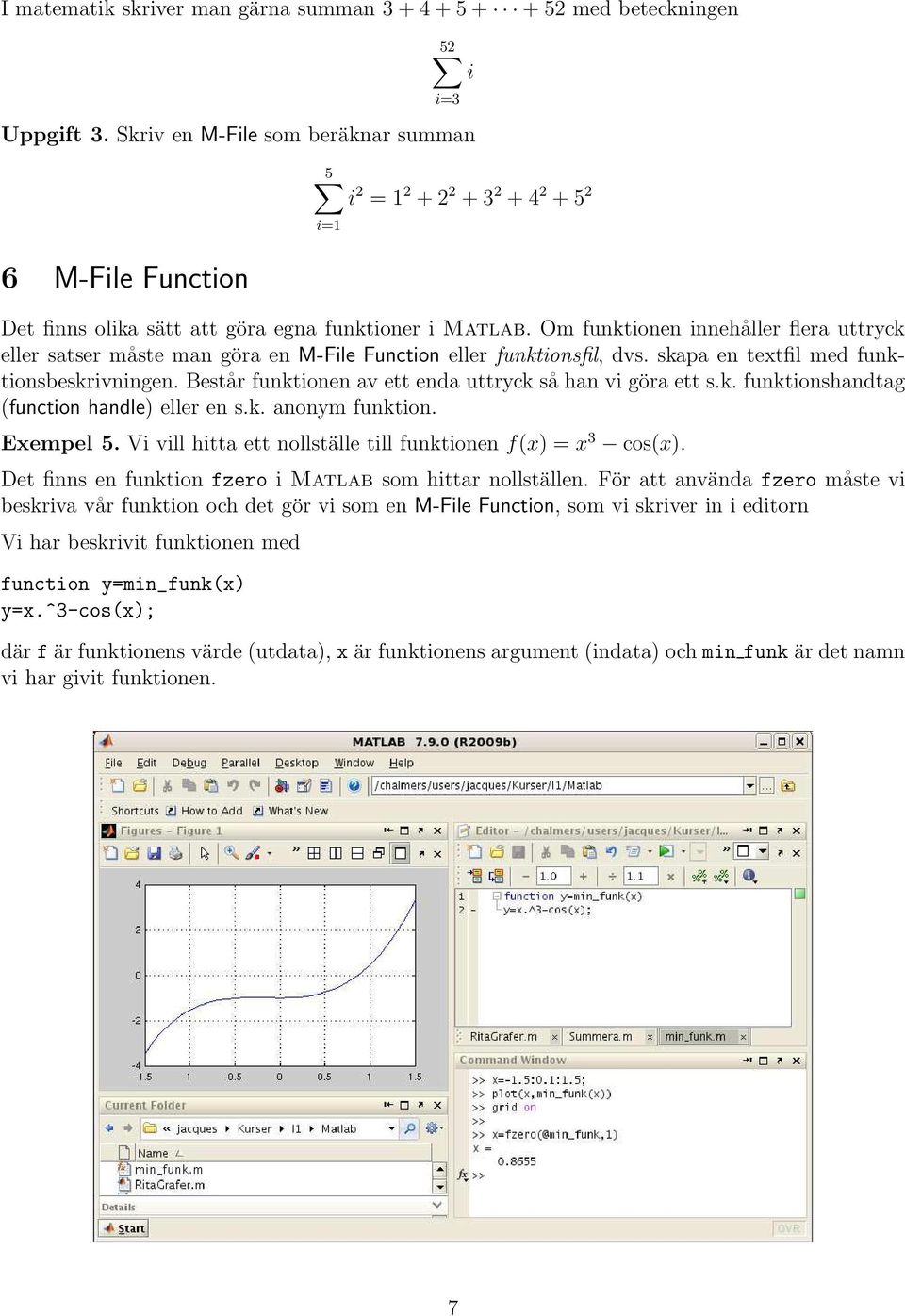 Om funktionen innehåller flera uttryck eller satser måste man göra en M-File Function eller funktionsfil, dvs. skapa en textfil med funktionsbeskrivningen.