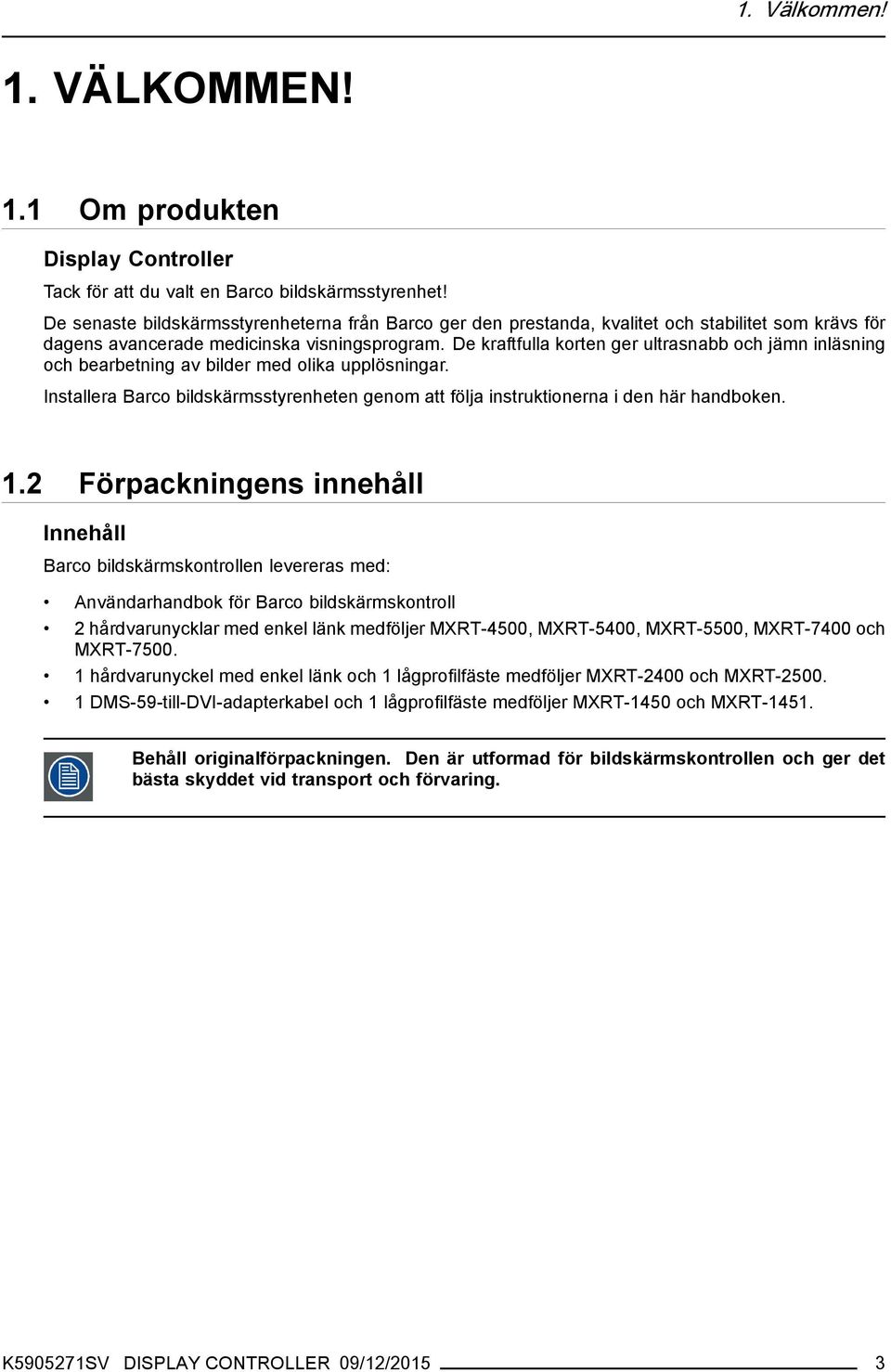 De kraftfulla korten ger ultrasnabb och jämn inläsning och bearbetning av bilder med olika upplösningar. Installera Barco bildskärmsstyrenheten genom att följa instruktionerna i den här handboken. 1.