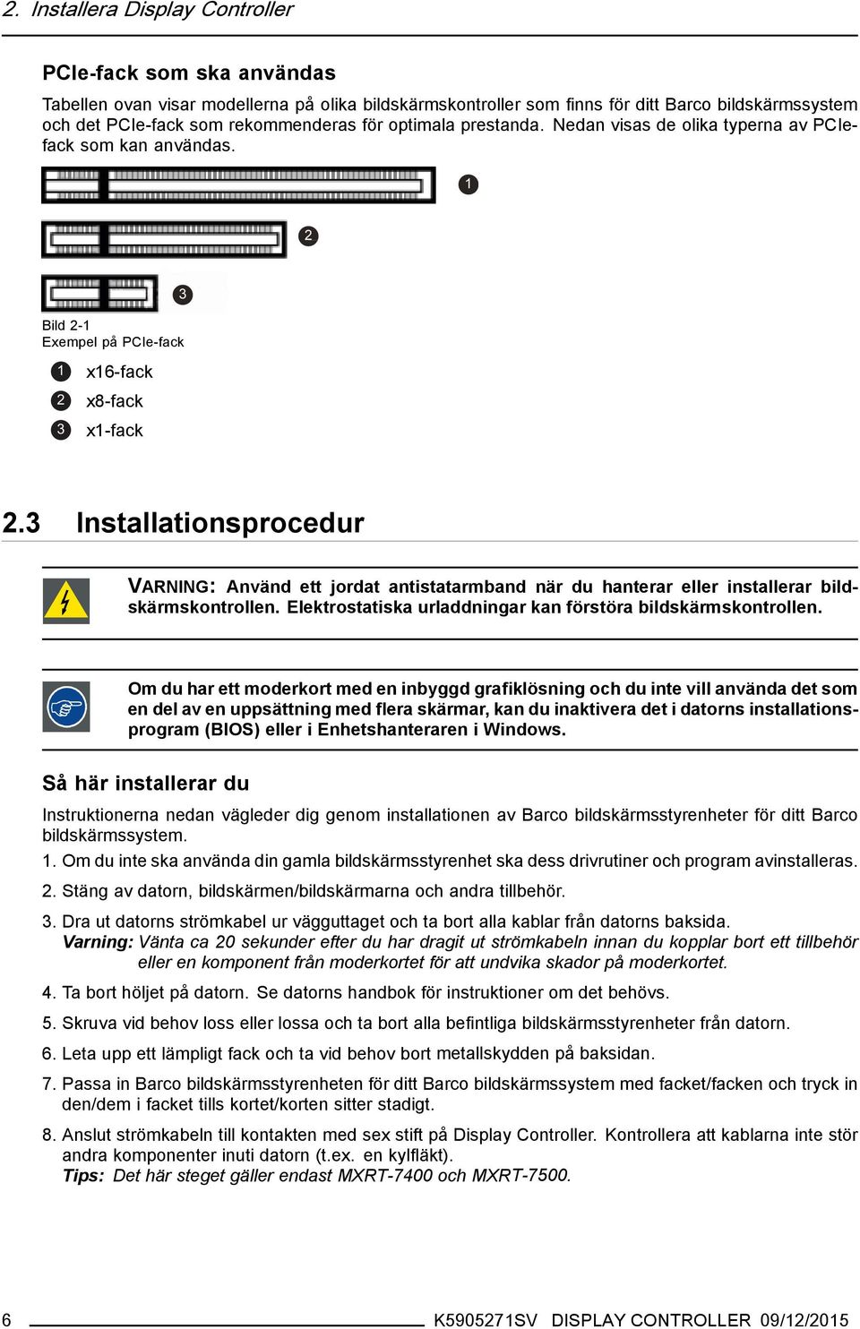 3 Installationsprocedur VARNING: Använd ett jordat antistatarmband när du hanterar eller installerar bildskärmskontrollen. Elektrostatiska urladdningar kan förstöra bildskärmskontrollen.