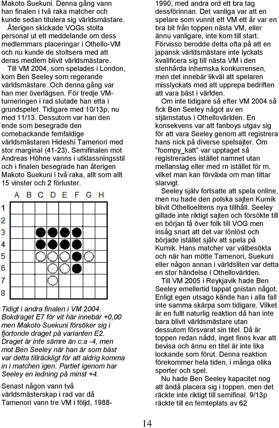 Till VM 2004, som spelades i London, kom Ben Seeley som regerande världsmästare. Och denna gång var han mer överlägsen. För tredje VMturneringen i rad slutade han etta i grundspelet.