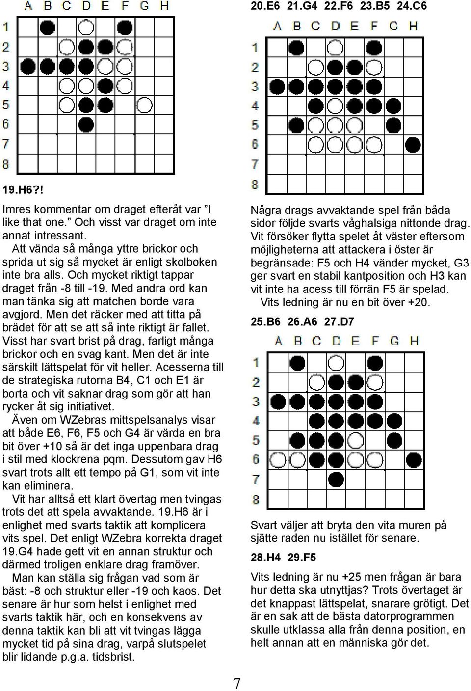 Med andra ord kan man tänka sig att matchen borde vara avgjord. Men det räcker med att titta på brädet för att se att så inte riktigt är fallet.