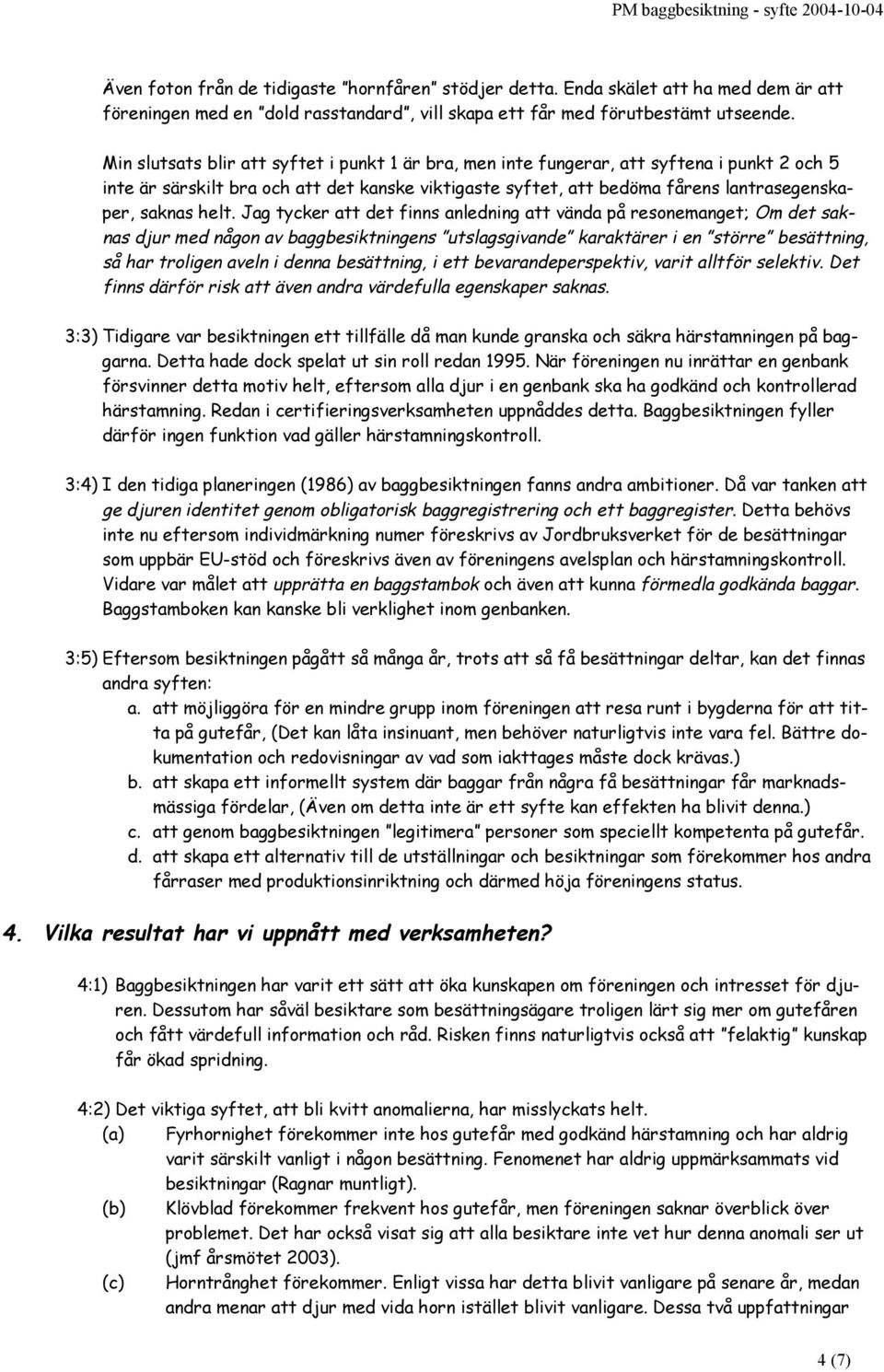 helt. Jag tycker att det finns anledning att vända på resonemanget; Om det saknas djur med någon av baggbesiktningens utslagsgivande karaktärer i en större besättning, så har troligen aveln i denna