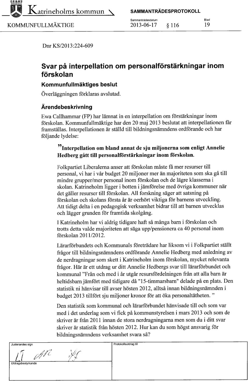Interpellationen är ställd till bildningsnämndens ordförande och har följande lydelse: ~~Interpellation om bland annat de sju miljonerna som enligt Annelie Hedberg gått till personalförstärkningar