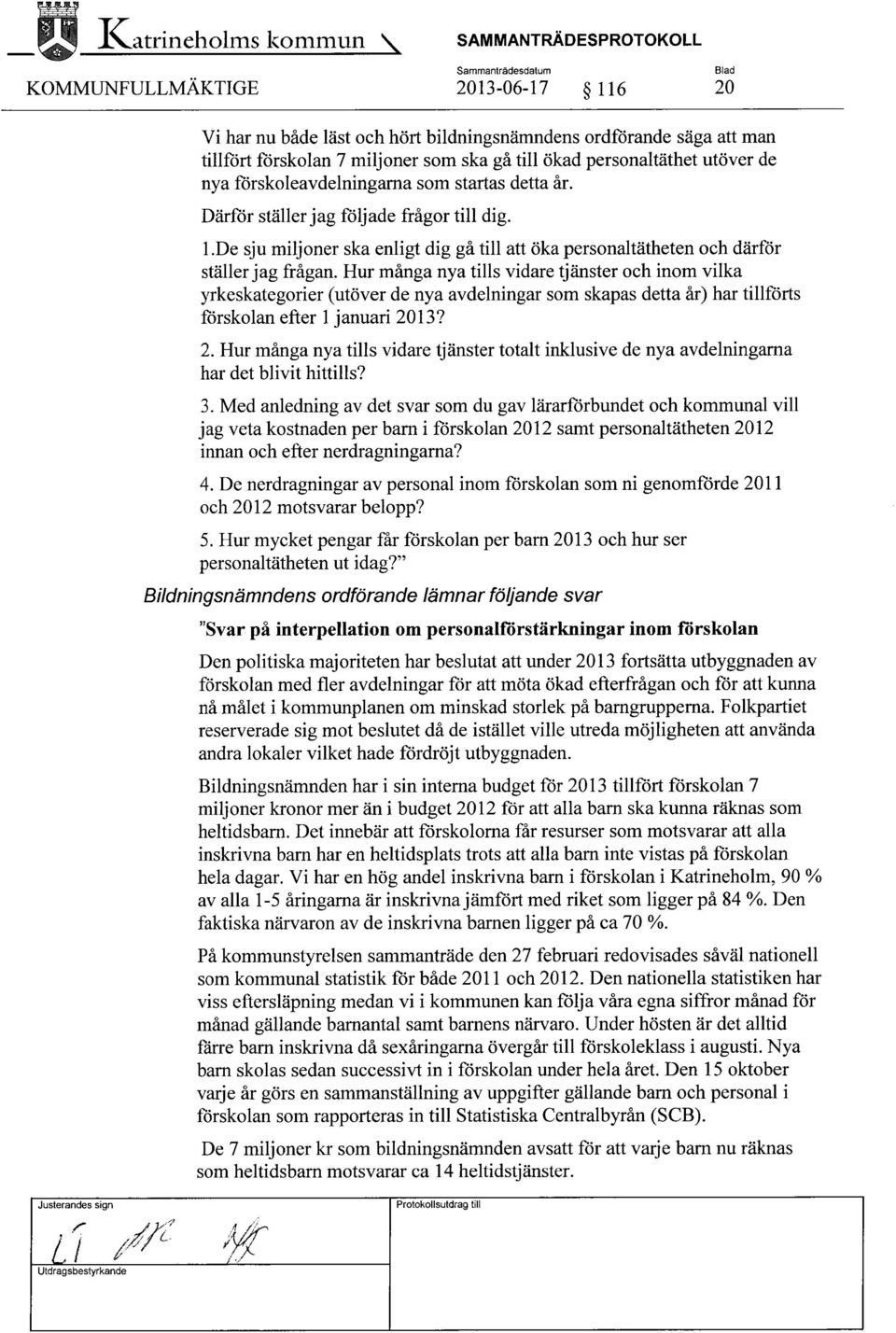 till ökad personaltäthet utöver de nya förskoleavdelningarna som startas detta år. Därför ställer jag följade frågor till dig. 1.
