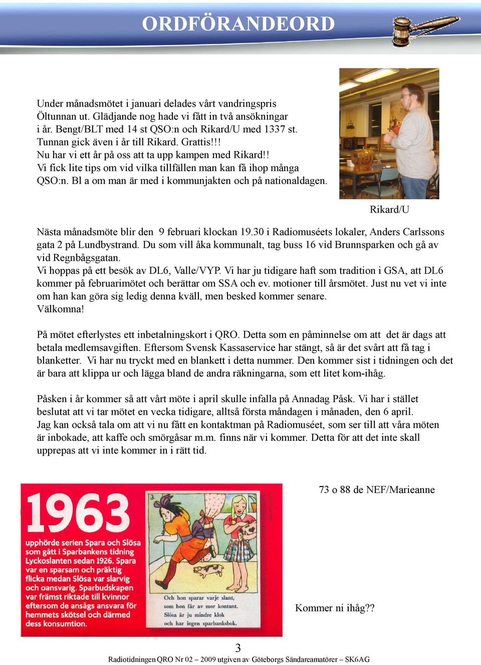 Bl a om man är med i kommunjakten och på nationaldagen. Rikard/U Nästa månadsmöte blir den 9 februari klockan 19.30 i Radiomuséets lokaler, Anders Carlssons gata 2 på Lundbystrand.