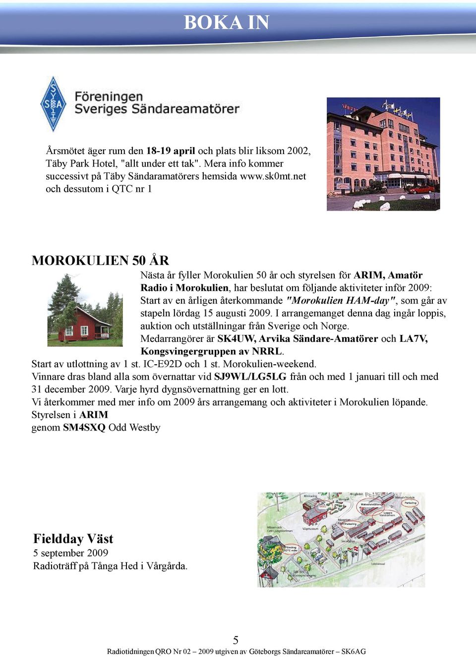 återkommande "Morokulien HAM-day", som går av stapeln lördag 15 augusti 2009. I arrangemanget denna dag ingår loppis, auktion och utställningar från Sverige och Norge.