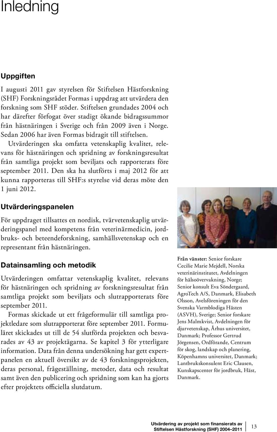 Utvärderingen ska omfatta vetenskaplig kvalitet, relevans för hästnäringen och spridning av forskningsresultat från samtliga projekt som beviljats och rapporterats före september 2011.