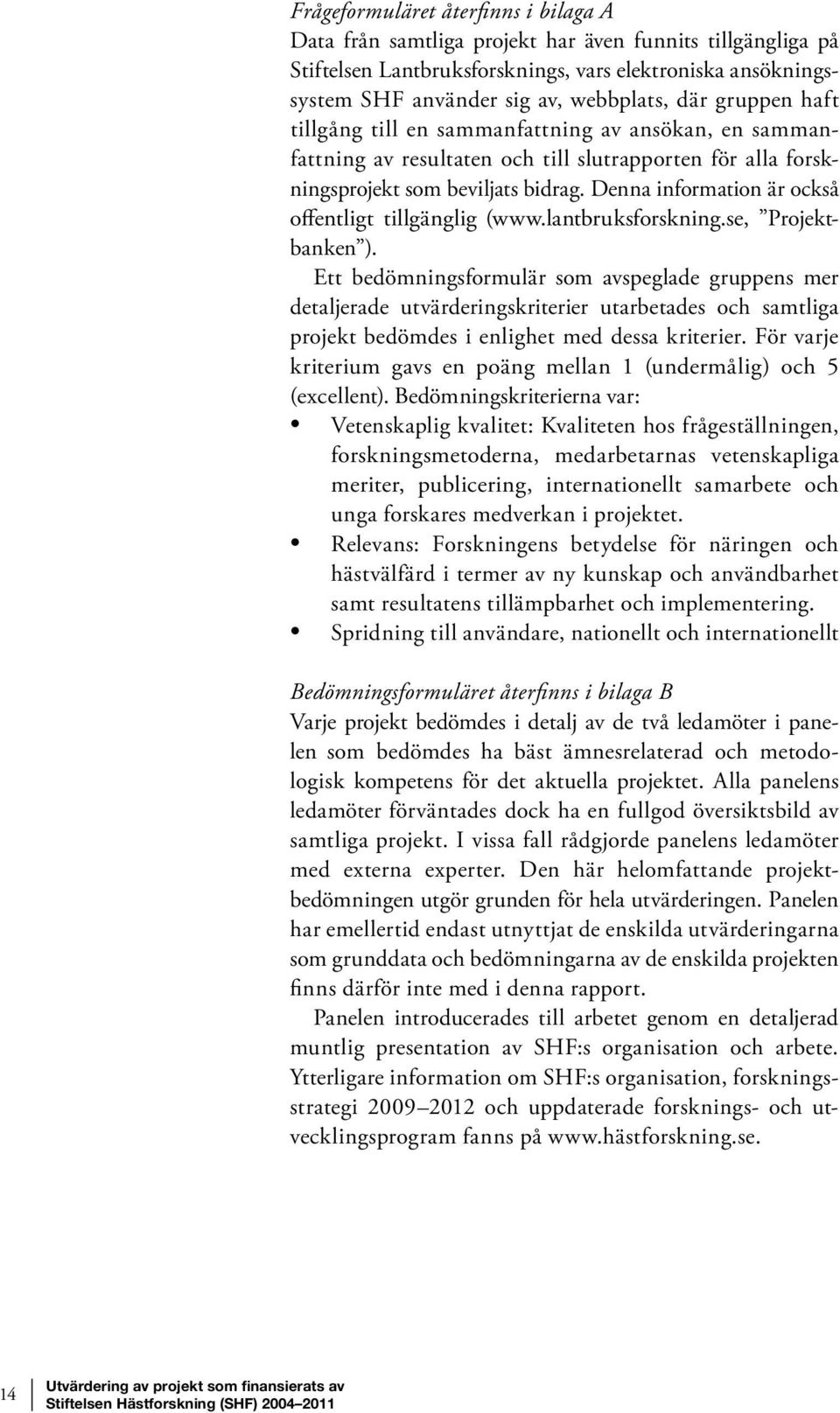 Denna information är också offentligt tillgänglig (www.lantbruksforskning.se, Projektbanken ).