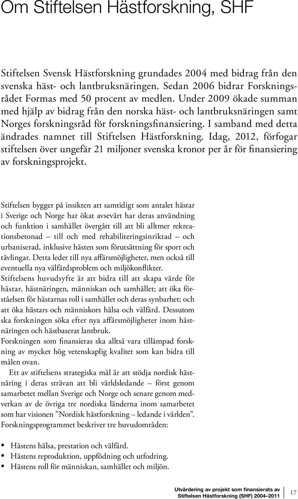 Under 2009 ökade summan med hjälp av bidrag från den norska häst- och lantbruksnäringen samt Norges forskningsråd för forskningsfinansiering.