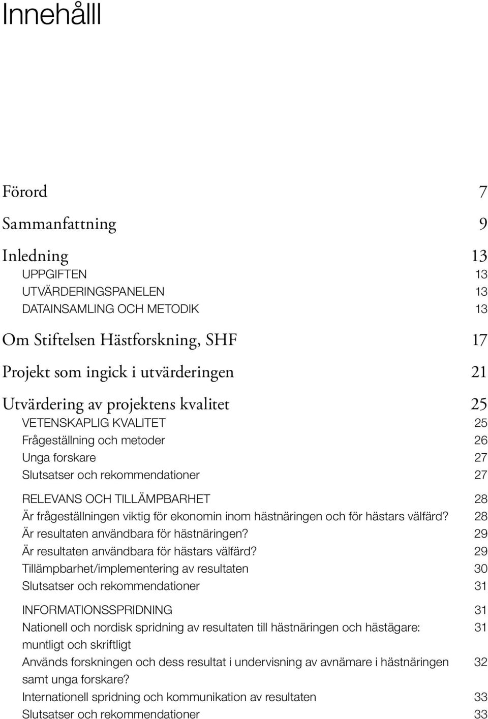 ekonomin inom hästnäringen och för hästars välfärd? 28 Är resultaten användbara för hästnäringen? 29 Är resultaten användbara för hästars välfärd?