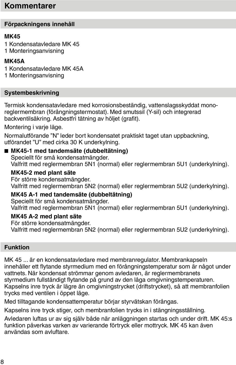 Normalutförande N leder bort kondensatet praktiskt taget utan uppbackning, utförandet U med cirka 30 K underkylning. MK45-1 med tandemsäte (dubbeltätning) Speciellt för små kondensatmängder.