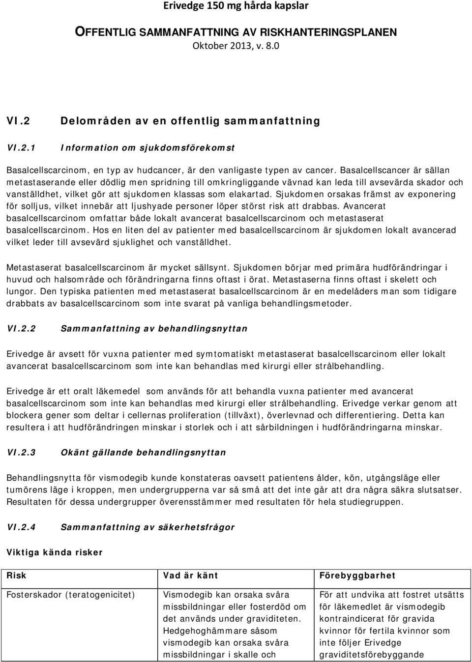 Sjukdomen orsakas främst av exponering för solljus, vilket innebär att ljushyade personer löper störst risk att drabbas.