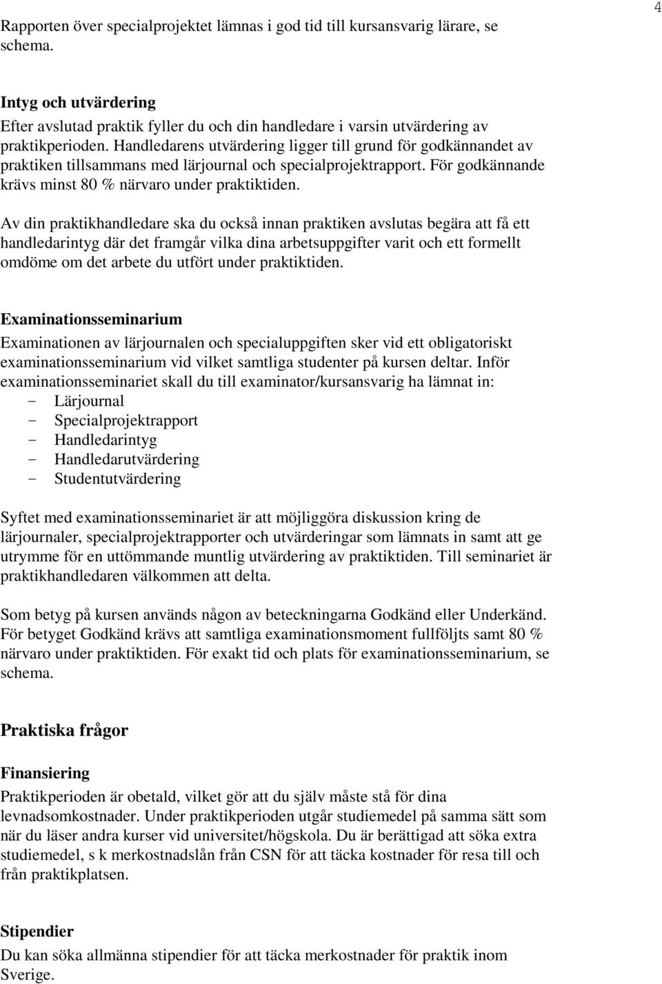 Handledarens utvärdering ligger till grund för godkännandet av praktiken tillsammans med lärjournal och specialprojektrapport. För godkännande krävs minst 80 % närvaro under praktiktiden.